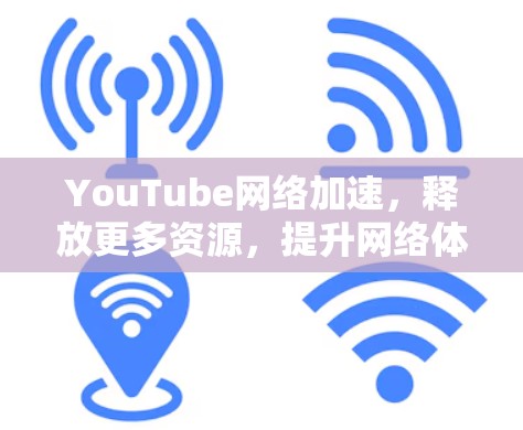 YouTube网络加速，释放更多资源，提升网络体验