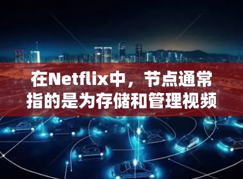 在Netflix中，节点通常指的是为存储和管理视频内容而使用的系统架构单元。Netflix是一个在线视频平台，它们使用节点来组织和管理各种相关的数据和功能