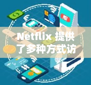 Netflix 提供了多种方式访问其内容，包括通过官方网站和一些在线平台。以下是一些主要的访问工具和方法