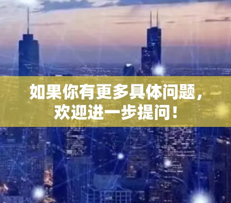 如果你有更多具体问题，欢迎进一步提问！