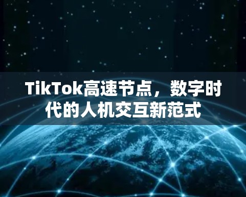 TikTok高速节点，数字时代的人机交互新范式
