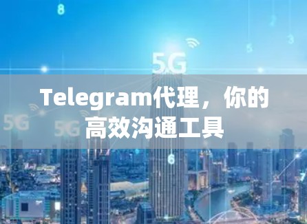 Telegram代理，你的高效沟通工具