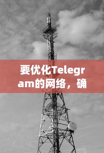 要优化Telegram的网络，确保正常访问 ary鸟等产品，您可以按照以下步骤进行