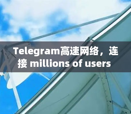 Telegram高速网络，连接 millions of users with fast speeds