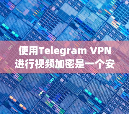 使用Telegram VPN进行视频加密是一个安全且实用的解决方案。以下是一个系统化的步骤指南，帮助您高效地使用Telegram VPN