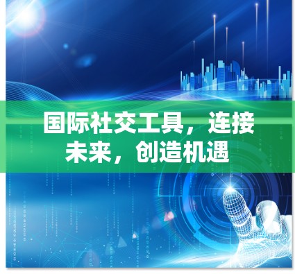 国际社交工具，连接未来，创造机遇