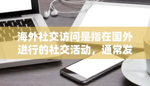 海外社交访问是指在国外进行的社交活动，通常发生在国际会议、商务旅行、旅游等场合中。以下是一些关于海外社交访问的要点和信息