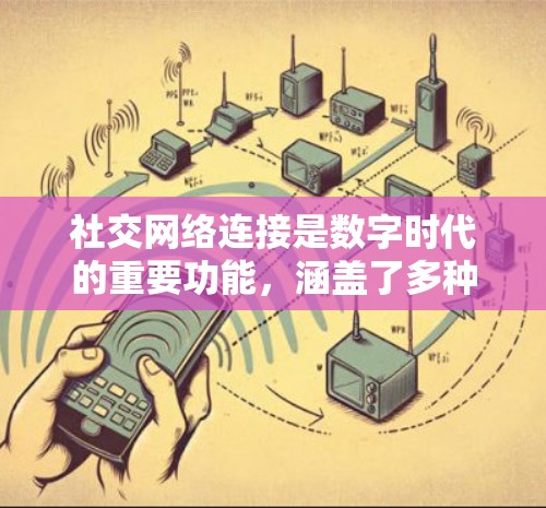社交网络连接是数字时代的重要功能，涵盖了多种社交平台和连接方式。以下是对该主题的详细分析和总结