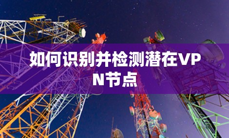如何识别并检测潜在VPN节点