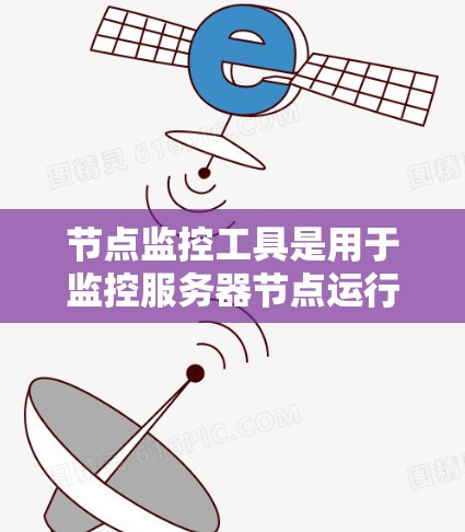 节点监控工具是用于监控服务器节点运行状态的工具，能够实时监控节点的状态、日志和性能，帮助快速发现和解决问题。以下是对节点监控工具的详细总结