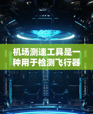 机场测速工具是一种用于检测飞行器在机场跑道上的行驶状态和速度的设备。这些工具通常用于机场的管理和交通管理，以确保机场的交通流量合理、安全和高效
