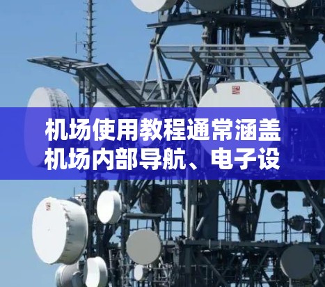 机场使用教程通常涵盖机场内部导航、电子设备操作、IC卡使用以及电子钱包操作等内容。以下是一些常见的机场使用教程内容，供您参考
