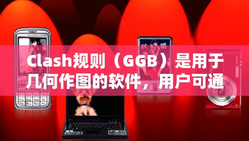 Clash规则（GGB）是用于几何作图的软件，用户可通过下载软件来学习几何图形、代数和微积分等内容。以下是下载Clash规则的步骤