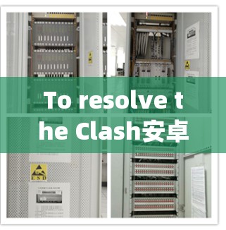 To resolve the Clash安卓 version issue,follow these organized steps: