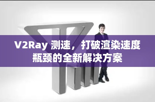 V2Ray 测速，打破渲染速度瓶颈的全新解决方案
