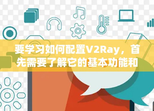 要学习如何配置V2Ray，首先需要了解它的基本功能和应用场景。V2Ray是由深度学习框架TensorFlow开发的，主要用于计算机视觉和图像识别任务，支持图像分类、目标检测、图像分割等任务