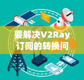 要解决V2Ray订阅的转换问题，您可以按照以下步骤操作