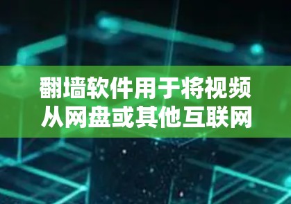 翻墙软件用于将视频从网盘或其他互联网存储设备复制到云端或本地设备。以下是几种常见的翻墙软件及其使用步骤
