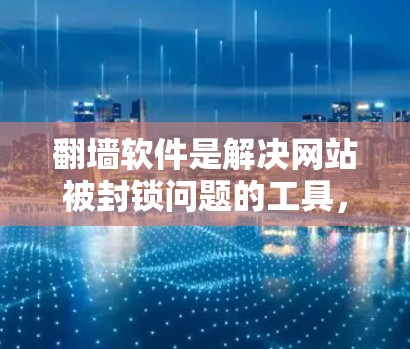 翻墙软件是解决网站被封锁问题的工具，适合对网络环境有较高要求的用户。以下是一步步的建议