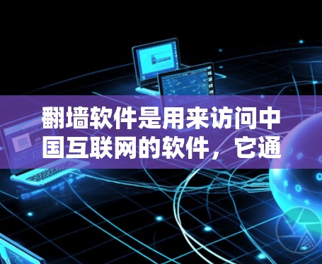 翻墙软件是用来访问中国互联网的软件，它通过网络设备的虚拟地址来实现对目标网络平台的访问。以下是一些基本的使用方法和注意事项