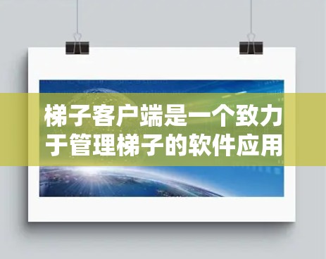 梯子客户端是一个致力于管理梯子的软件应用，旨在帮助用户更好地维护和使用梯子。它可能包括以下功能
