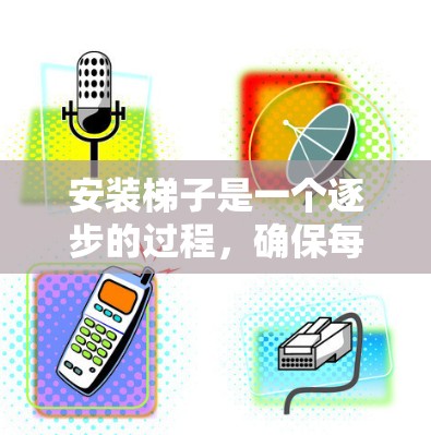 安装梯子是一个逐步的过程，确保每一步都正确无误才能保证使用安全和稳定。以下是一步步的指南