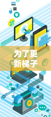 为了更新梯子，您可以按照以下步骤进行操作