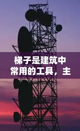 梯子是建筑中常用的工具，主要用于爬升、搬运和调整结构。以下是对梯子使用教程的详细知识点