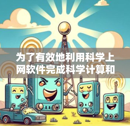 为了有效地利用科学上网软件完成科学计算和数据分析任务，以下是一个有条理的指南