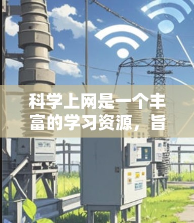 科学上网是一个丰富的学习资源，旨在帮助用户掌握科学知识、工具和实践。以下是对科学上网的详细总结和建议