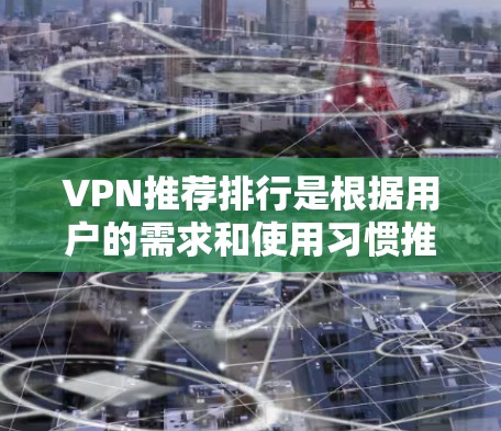 VPN推荐排行是根据用户的需求和使用习惯推荐的，以下是一些常见的推荐列表，涵盖免费和付费的选项，并根据不同的平台和设备类型进行推荐