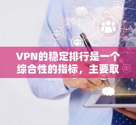 VPN的稳定排行是一个综合性的指标，主要取决于多个因素，包括类型、规模、认证、服务器的安全性、连接延迟、用户体验以及合规性等。以下是根据这些因素综合评估后的 VPN 稳定排行
