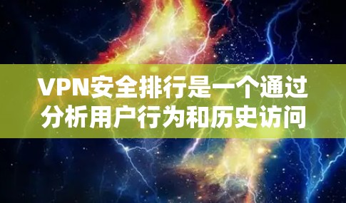 VPN安全排行是一个通过分析用户行为和历史访问记录来限制或阻止访问异常网站的机制。以下是关于VPN安全排行的详细解释