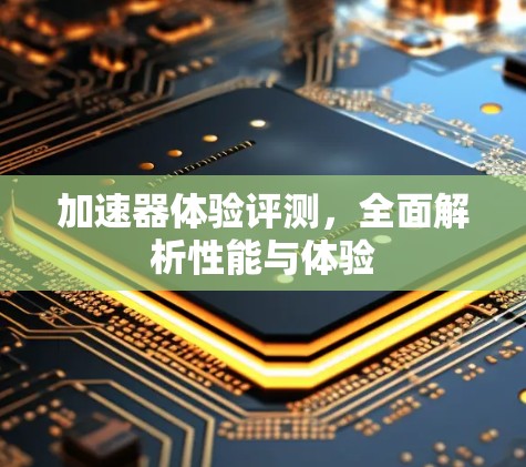 加速器体验评测，全面解析性能与体验