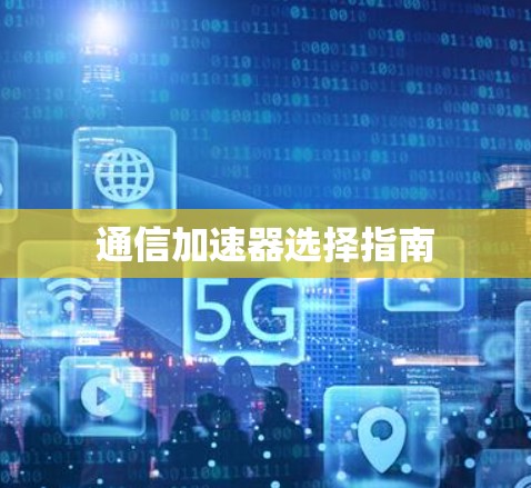 通信加速器选择指南