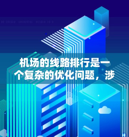 机场的线路排行是一个复杂的优化问题，涉及多方面的因素，旨在平衡乘客需求、航空公司的运营效率以及资源限制。以下是对机场线路排行的详细分析和建议