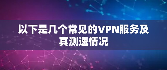 以下是几个常见的VPN服务及其测速情况