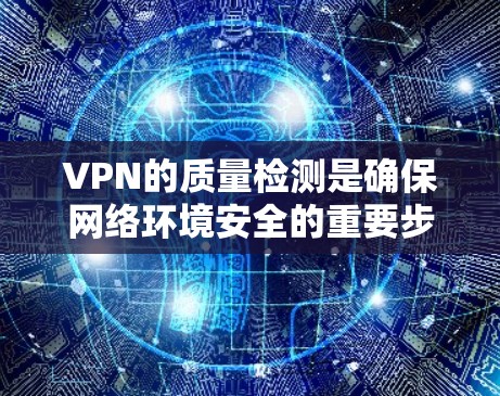 VPN的质量检测是确保网络环境安全的重要步骤，通过监控和分析服务器以防止和阻止攻击。以下是质量检测VPN的具体步骤和内容