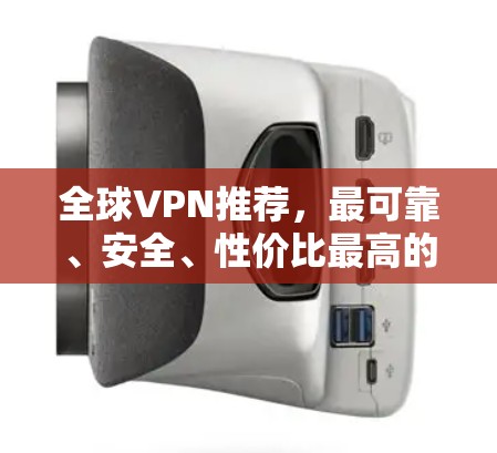 全球VPN推荐，最可靠、安全、性价比最高的服务推荐