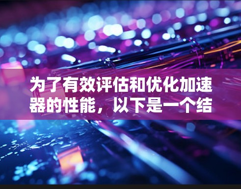 为了有效评估和优化加速器的性能，以下是一个结构化的指南，涵盖从硬件配置到工具使用、性能影响和优化方法的各个方面