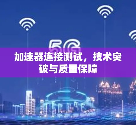 加速器连接测试，技术突破与质量保障