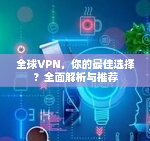全球VPN，你的最佳选择？全面解析与推荐
