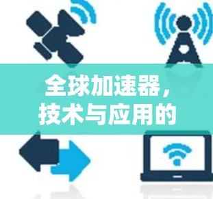 全球加速器，技术与应用的全面评测