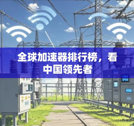 全球加速器排行榜，看中国领先者