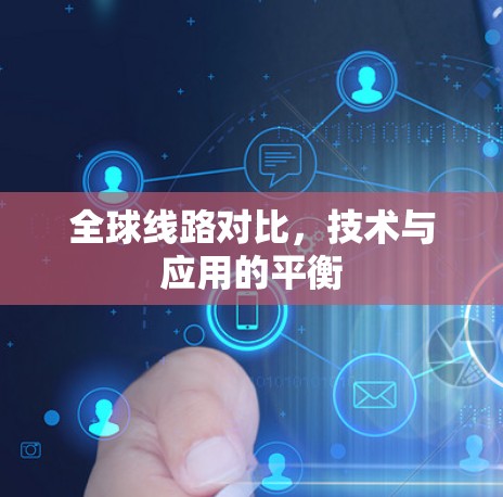 全球线路对比，技术与应用的平衡