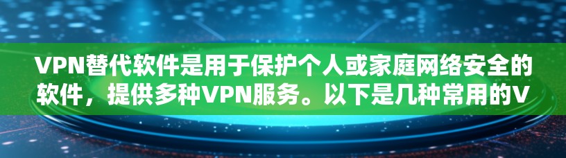 VPN替代软件是用于保护个人或家庭网络安全的软件，提供多种VPN服务。以下是几种常用的VPN替代软件及其特点