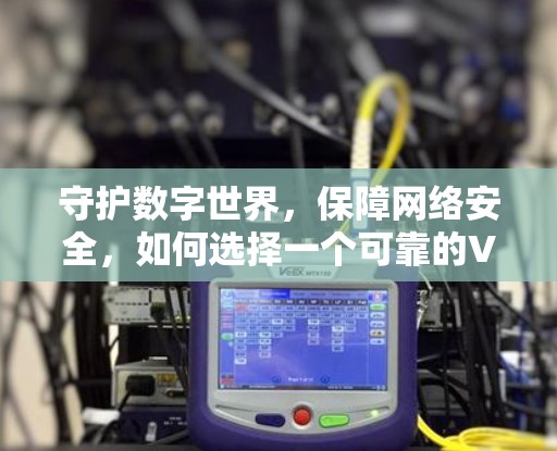 守护数字世界，保障网络安全，如何选择一个可靠的VPN