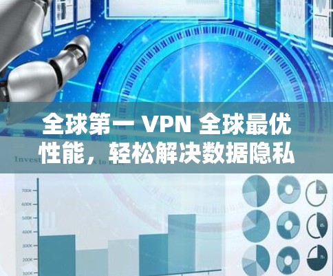 全球第一 VPN 全球最优性能，轻松解决数据隐私问题