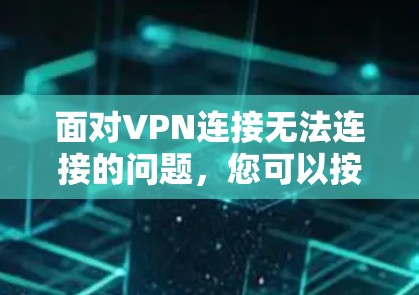 面对VPN连接无法连接的问题，您可以按照以下步骤进行解决