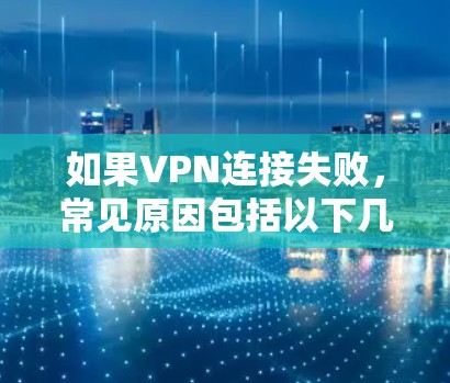 如果VPN连接失败，常见原因包括以下几种